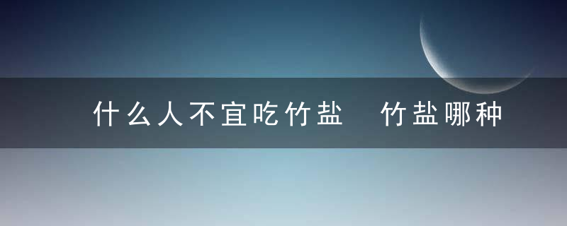 什么人不宜吃竹盐 竹盐哪种人不适合吃